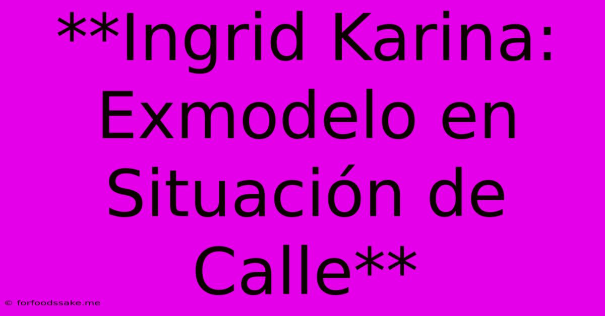 **Ingrid Karina: Exmodelo En Situación De Calle**