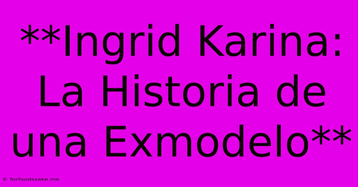 **Ingrid Karina: La Historia De Una Exmodelo**