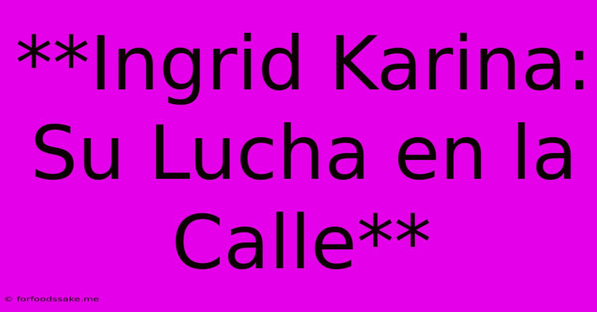 **Ingrid Karina: Su Lucha En La Calle** 