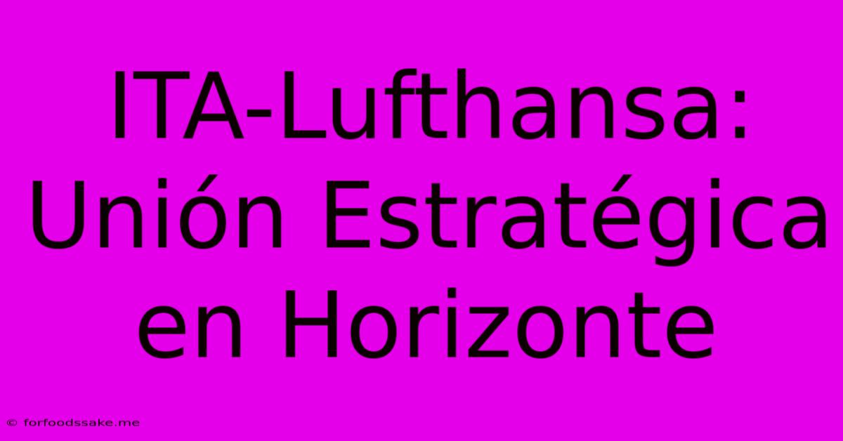 ITA-Lufthansa: Unión Estratégica En Horizonte