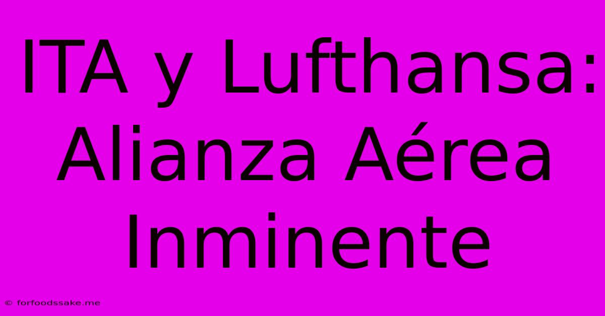 ITA Y Lufthansa: Alianza Aérea Inminente