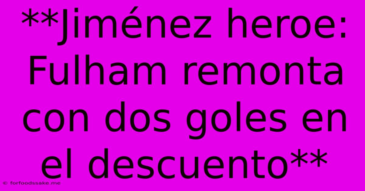 **Jiménez Heroe: Fulham Remonta Con Dos Goles En El Descuento**