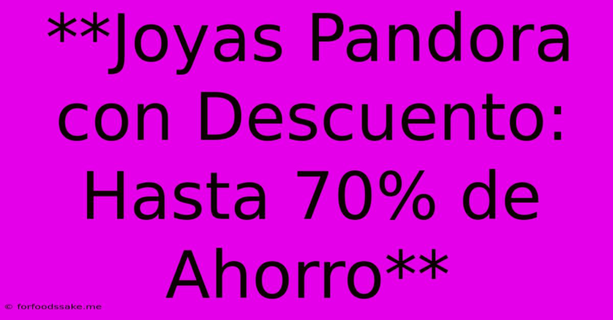 **Joyas Pandora Con Descuento: Hasta 70% De Ahorro** 