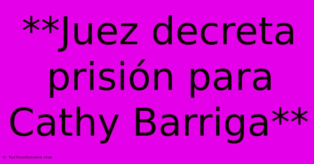 **Juez Decreta Prisión Para Cathy Barriga**