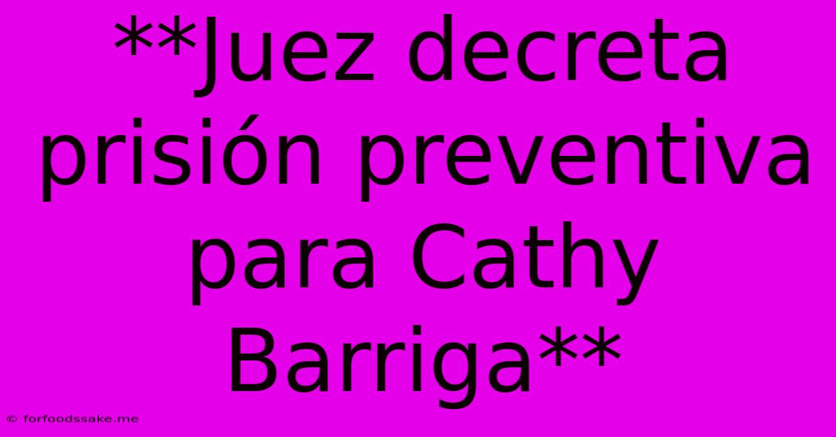 **Juez Decreta Prisión Preventiva Para Cathy Barriga**