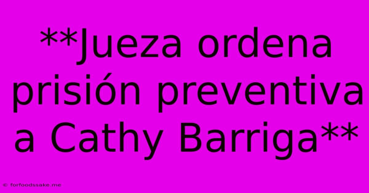 **Jueza Ordena Prisión Preventiva A Cathy Barriga**