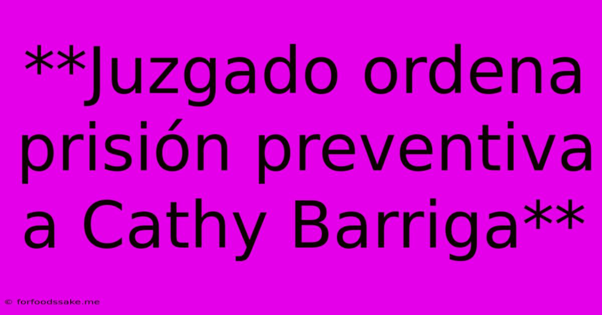 **Juzgado Ordena Prisión Preventiva A Cathy Barriga**