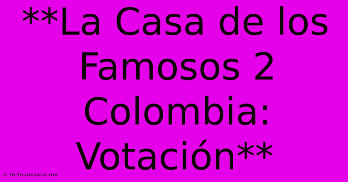 **La Casa De Los Famosos 2 Colombia: Votación** 