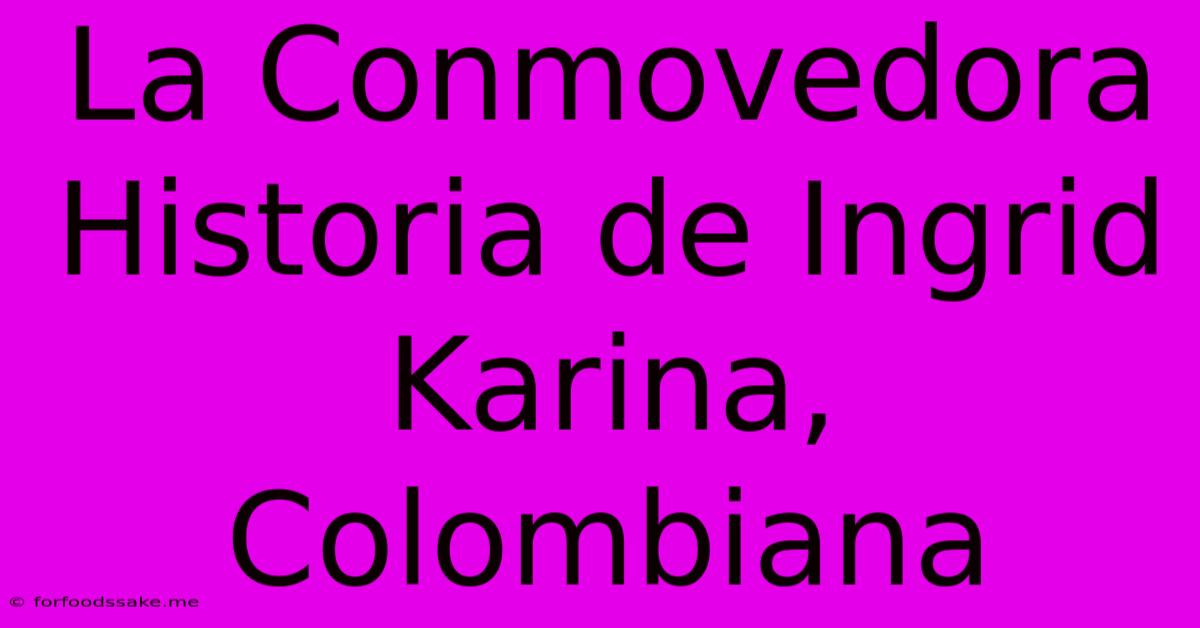 La Conmovedora Historia De Ingrid Karina, Colombiana 