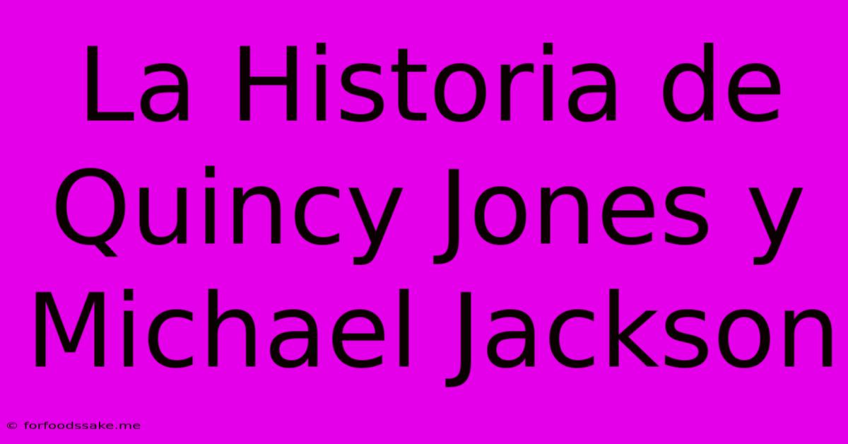 La Historia De Quincy Jones Y Michael Jackson 