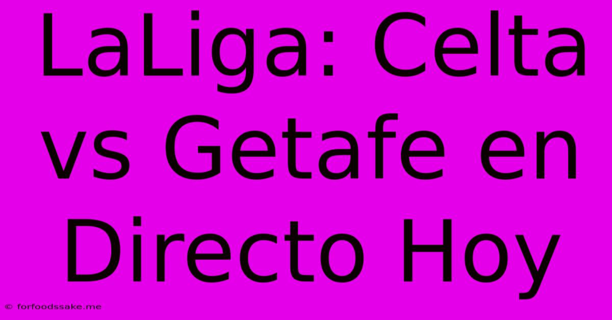 LaLiga: Celta Vs Getafe En Directo Hoy