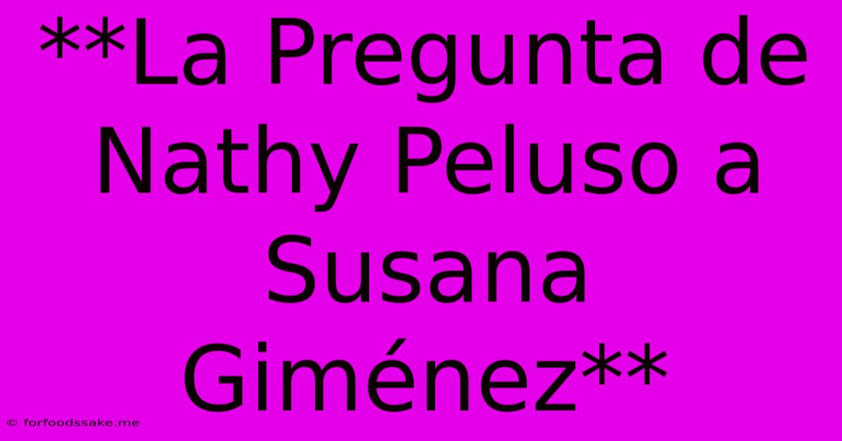 **La Pregunta De Nathy Peluso A Susana Giménez**