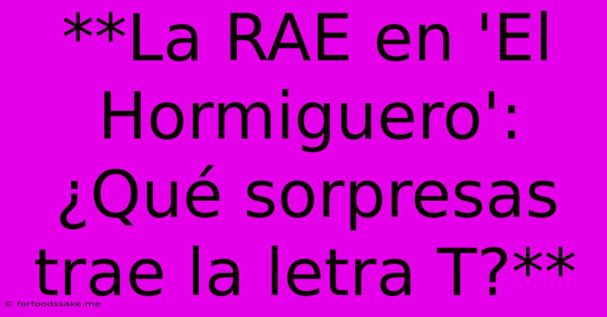 **La RAE En 'El Hormiguero': ¿Qué Sorpresas Trae La Letra T?**