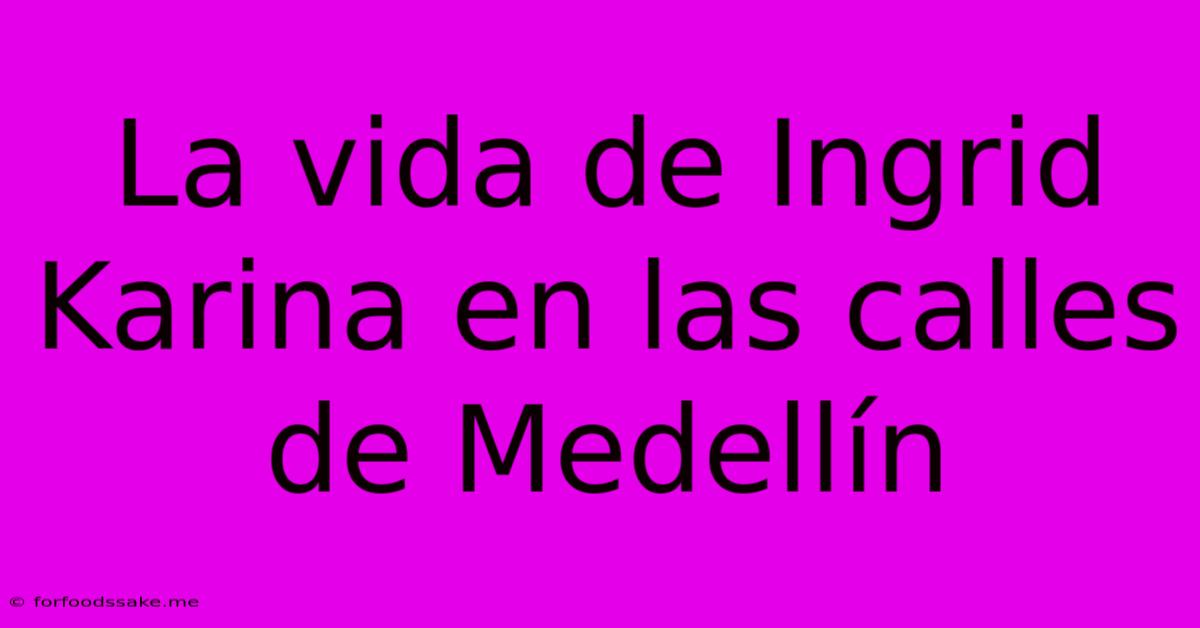 La Vida De Ingrid Karina En Las Calles De Medellín