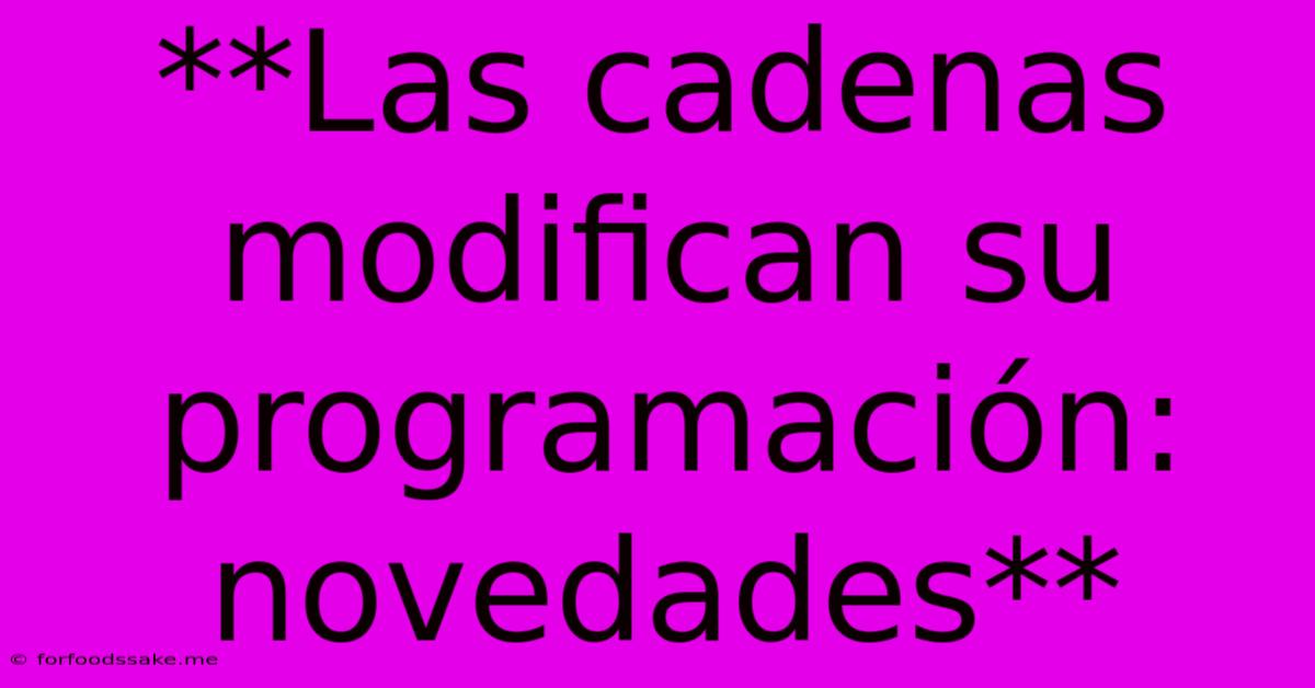 **Las Cadenas Modifican Su Programación: Novedades** 