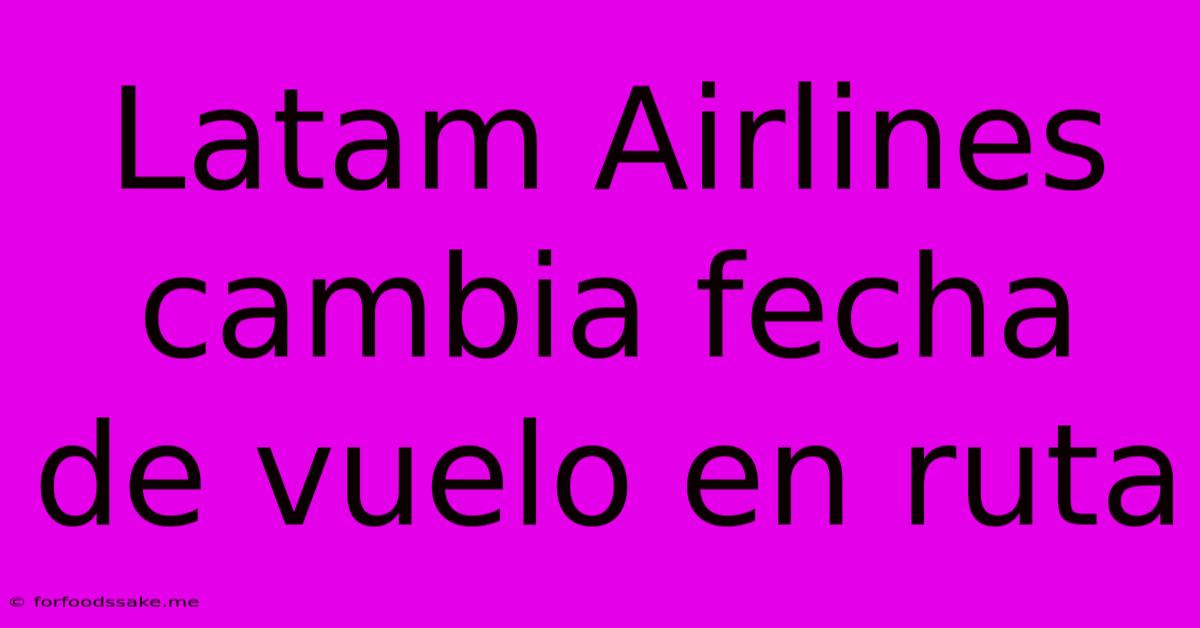 Latam Airlines Cambia Fecha De Vuelo En Ruta