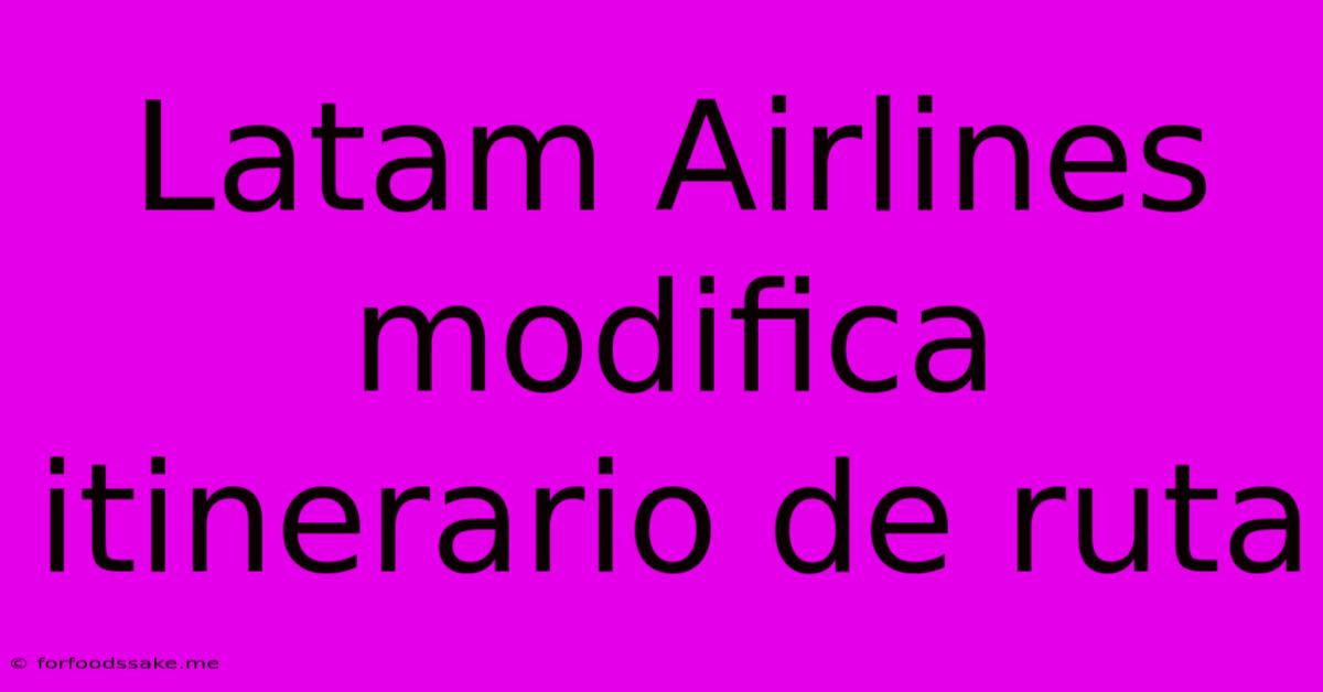 Latam Airlines Modifica Itinerario De Ruta 