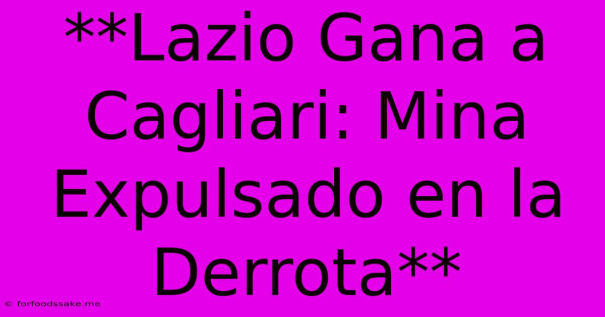 **Lazio Gana A Cagliari: Mina Expulsado En La Derrota** 