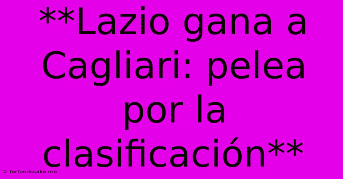 **Lazio Gana A Cagliari: Pelea Por La Clasificación**