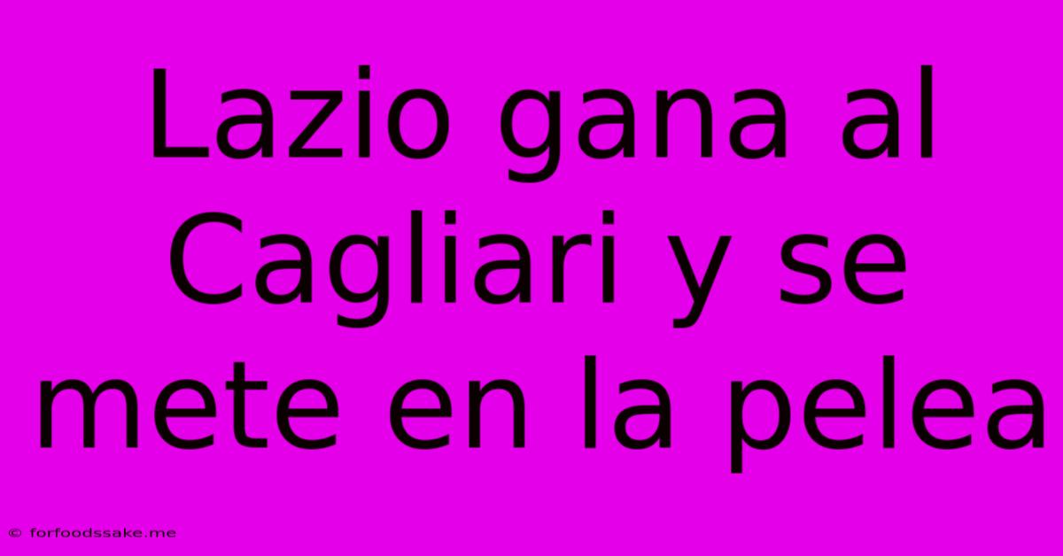 Lazio Gana Al Cagliari Y Se Mete En La Pelea