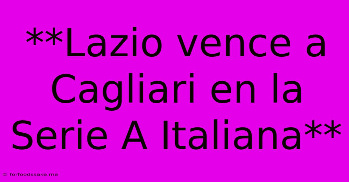 **Lazio Vence A Cagliari En La Serie A Italiana**