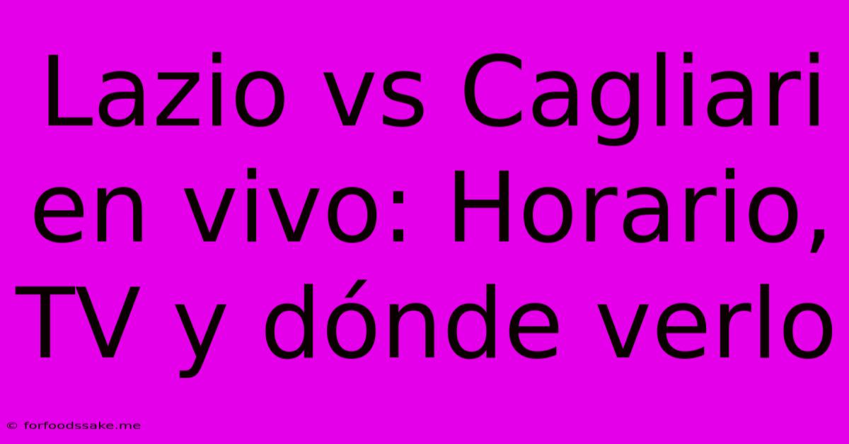 Lazio Vs Cagliari En Vivo: Horario, TV Y Dónde Verlo