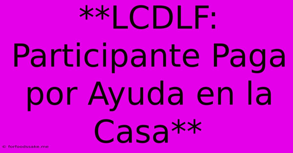 **LCDLF: Participante Paga Por Ayuda En La Casa** 