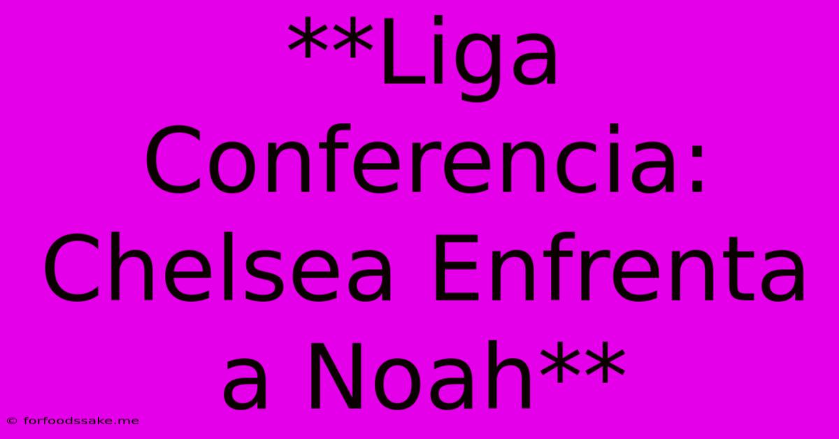 **Liga Conferencia: Chelsea Enfrenta A Noah** 