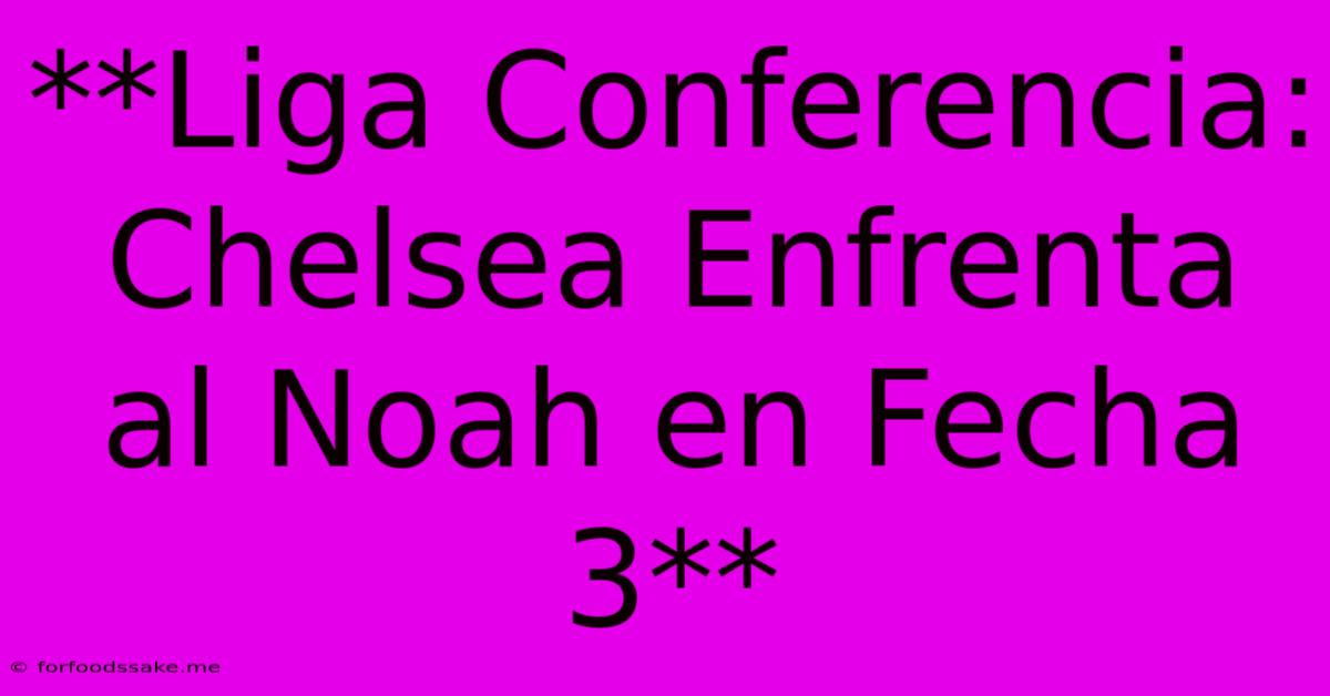 **Liga Conferencia: Chelsea Enfrenta Al Noah En Fecha 3** 