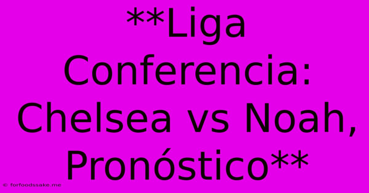 **Liga Conferencia: Chelsea Vs Noah, Pronóstico**