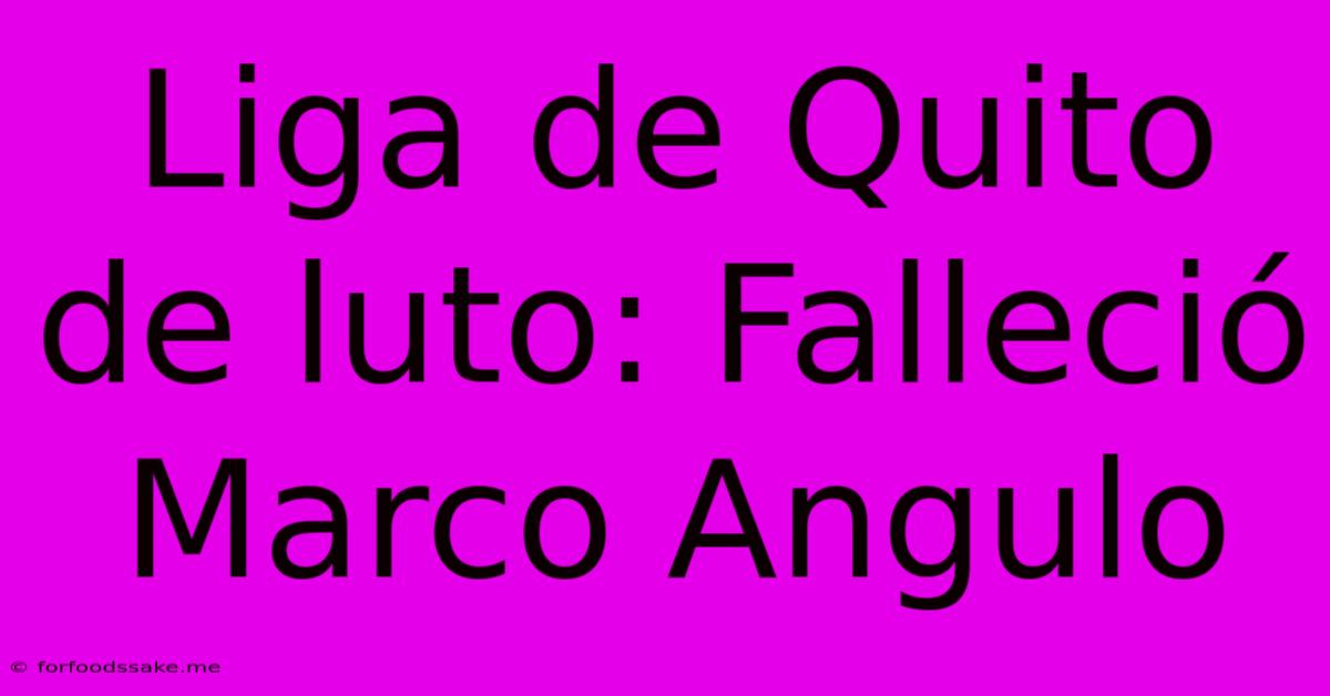 Liga De Quito De Luto: Falleció Marco Angulo