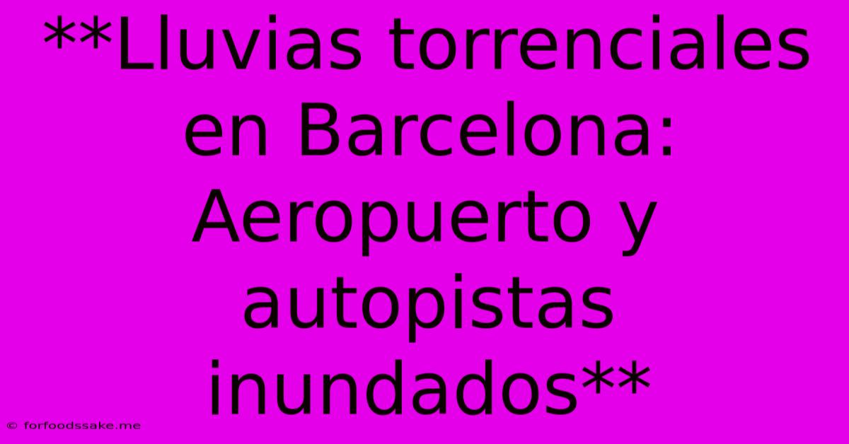 **Lluvias Torrenciales En Barcelona: Aeropuerto Y Autopistas Inundados** 