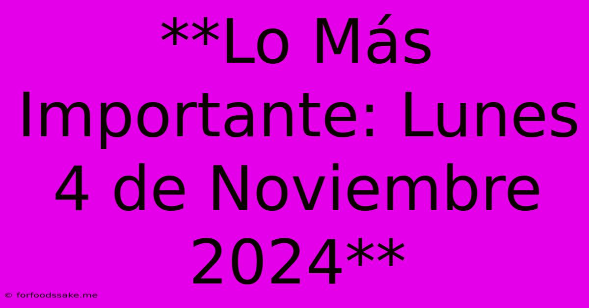 **Lo Más Importante: Lunes 4 De Noviembre 2024**