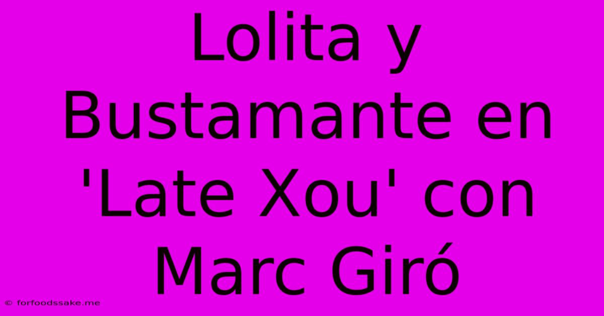 Lolita Y Bustamante En 'Late Xou' Con Marc Giró