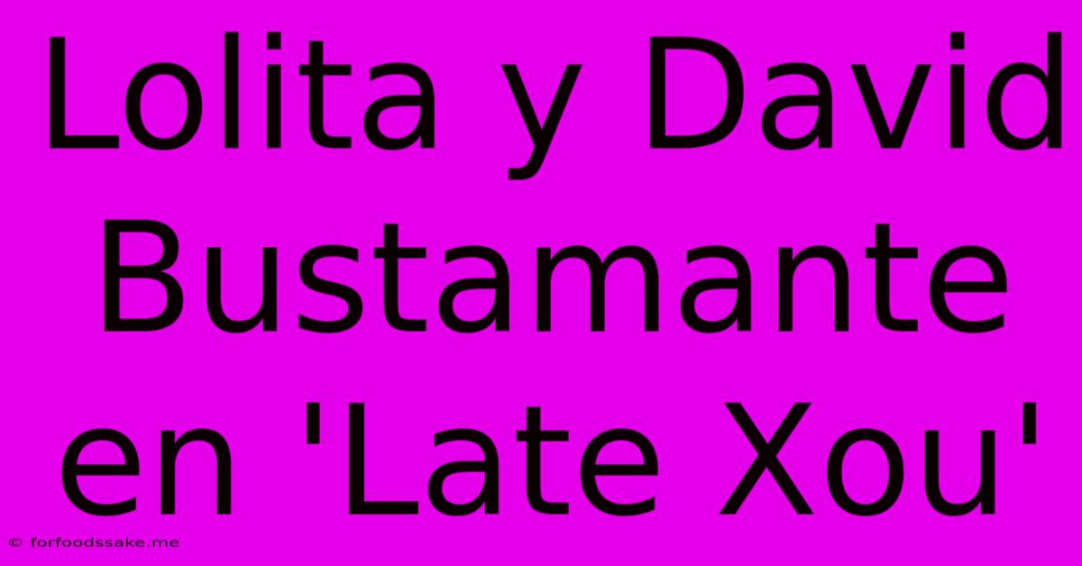 Lolita Y David Bustamante En 'Late Xou'