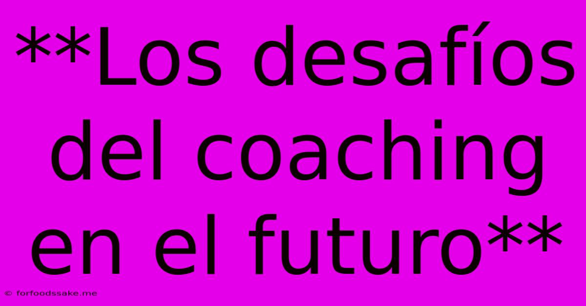 **Los Desafíos Del Coaching En El Futuro**