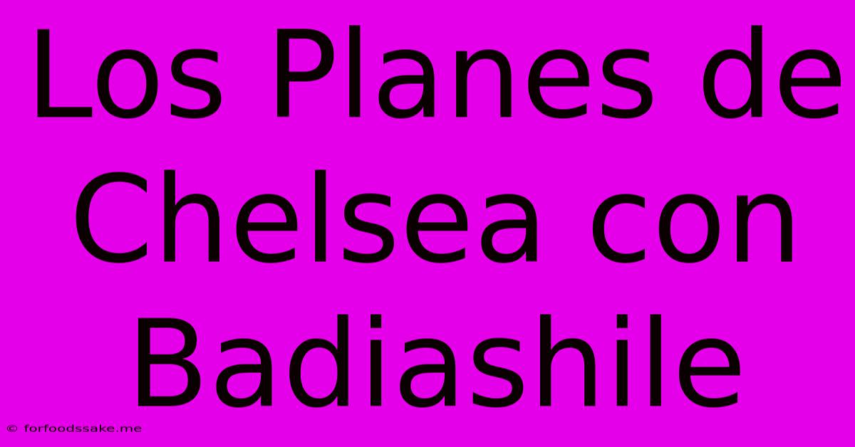 Los Planes De Chelsea Con Badiashile