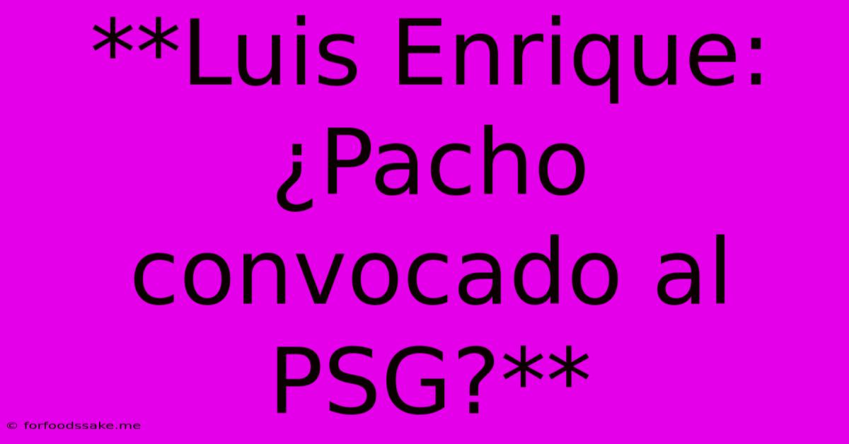 **Luis Enrique: ¿Pacho Convocado Al PSG?**