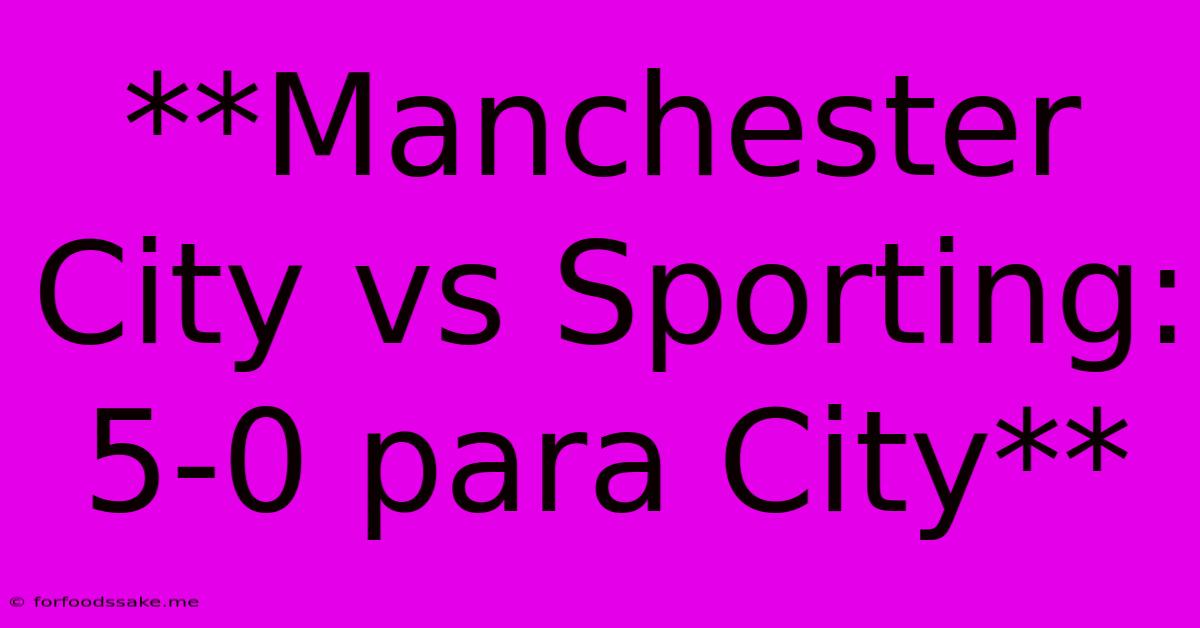 **Manchester City Vs Sporting: 5-0 Para City** 