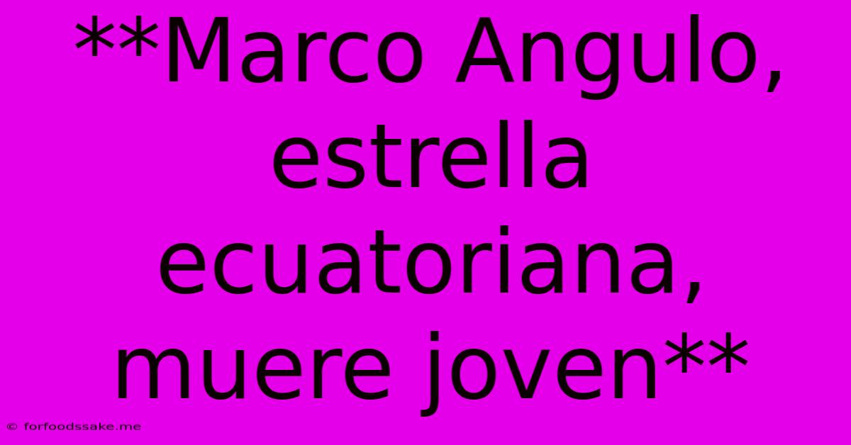 **Marco Angulo, Estrella Ecuatoriana, Muere Joven**