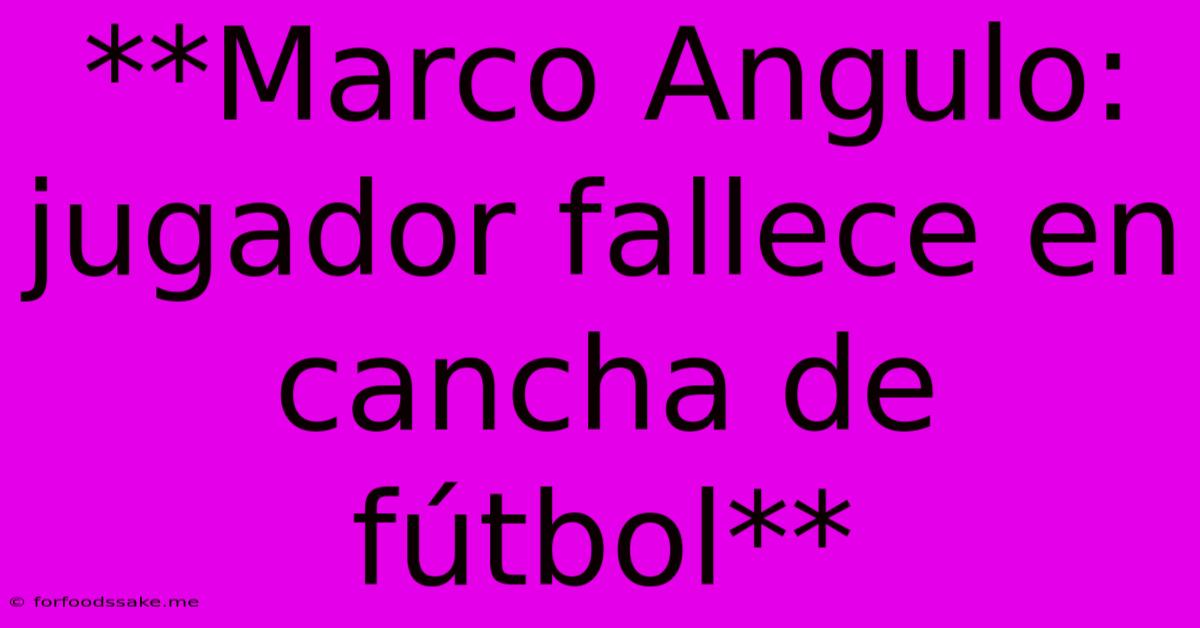 **Marco Angulo: Jugador Fallece En Cancha De Fútbol** 