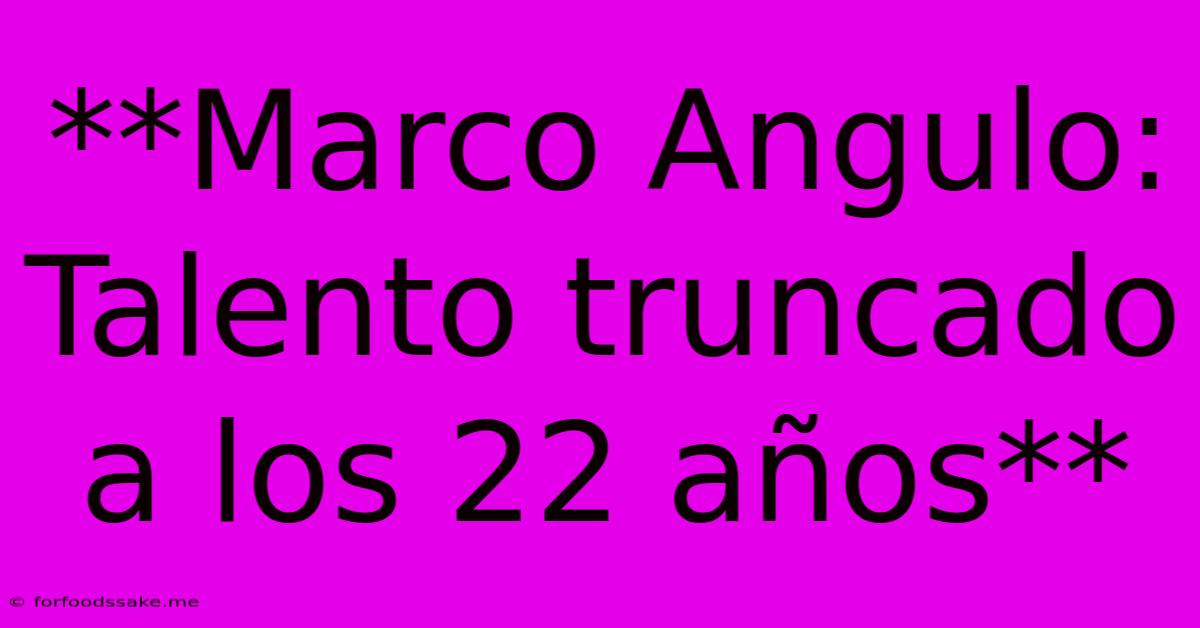 **Marco Angulo: Talento Truncado A Los 22 Años**