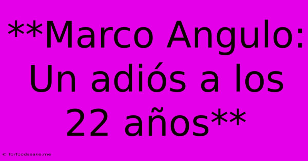 **Marco Angulo: Un Adiós A Los 22 Años**