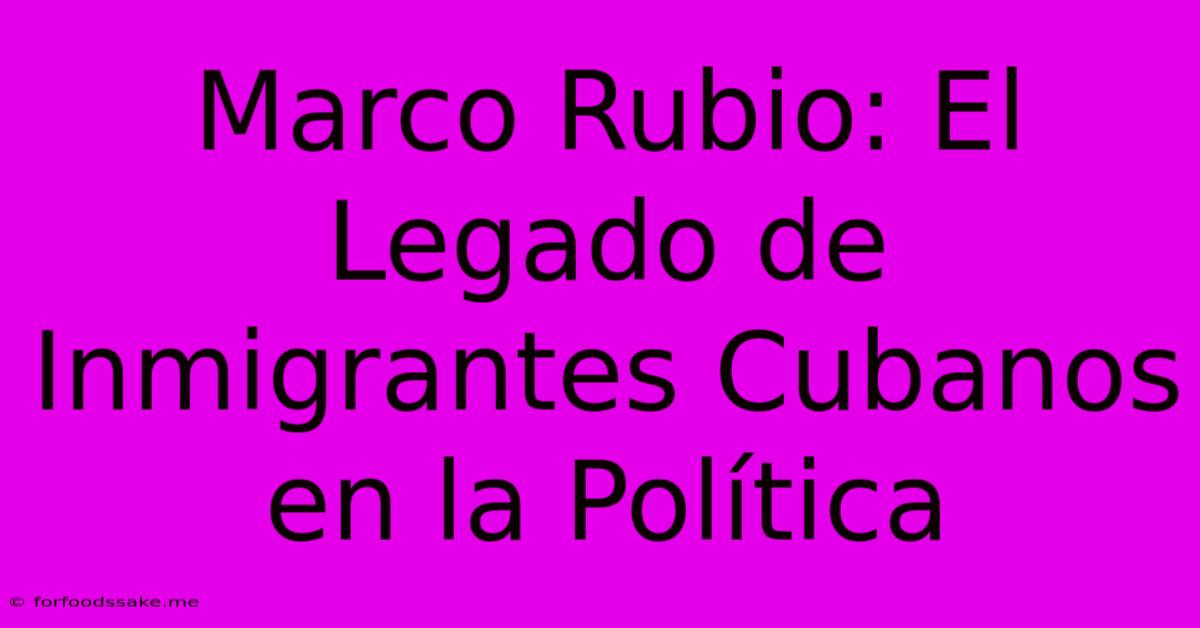 Marco Rubio: El Legado De Inmigrantes Cubanos En La Política