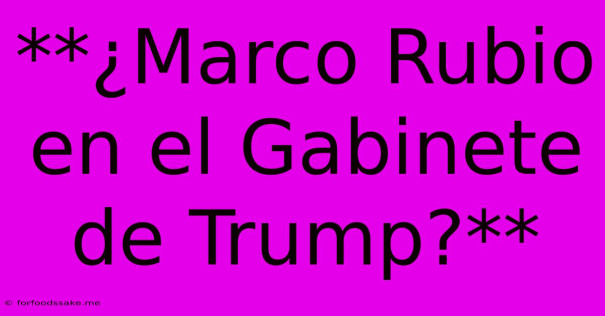 **¿Marco Rubio En El Gabinete De Trump?** 