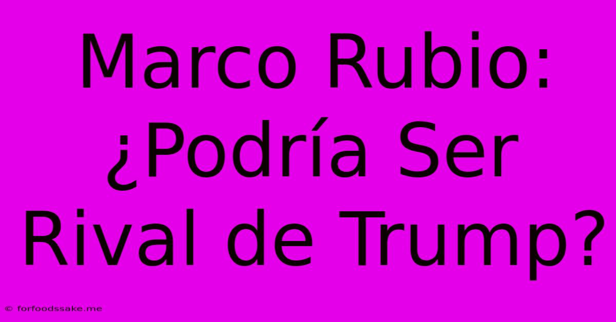 Marco Rubio: ¿Podría Ser Rival De Trump? 