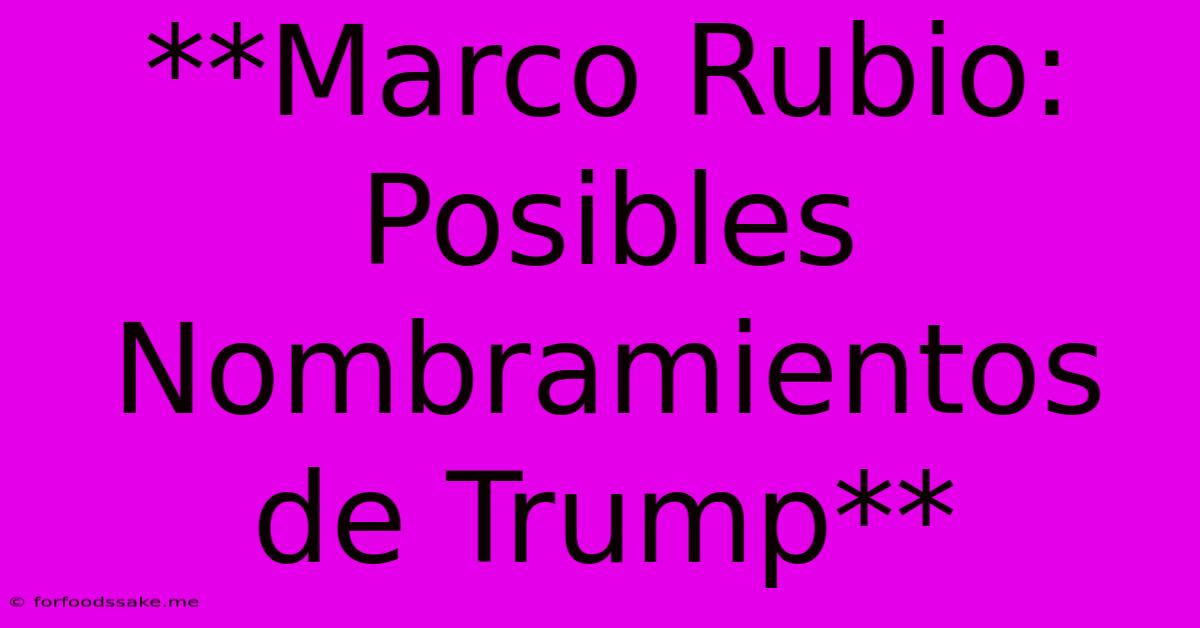 **Marco Rubio: Posibles Nombramientos De Trump** 