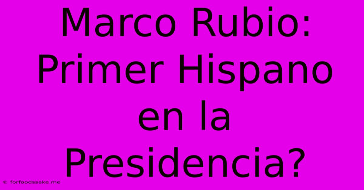 Marco Rubio: Primer Hispano En La Presidencia?