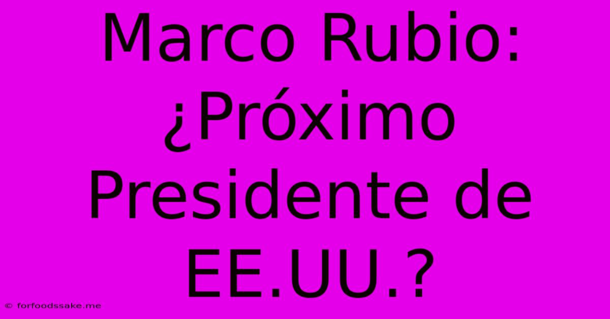 Marco Rubio: ¿Próximo Presidente De EE.UU.?