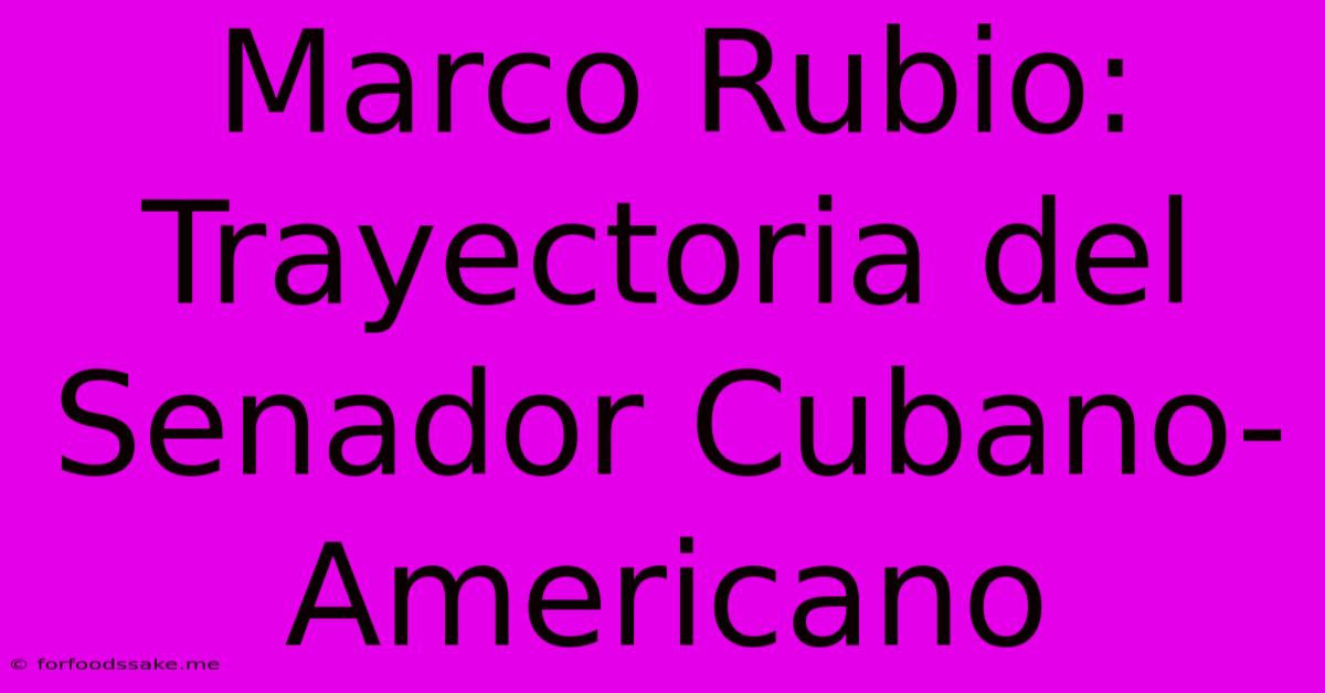 Marco Rubio: Trayectoria Del Senador Cubano-Americano